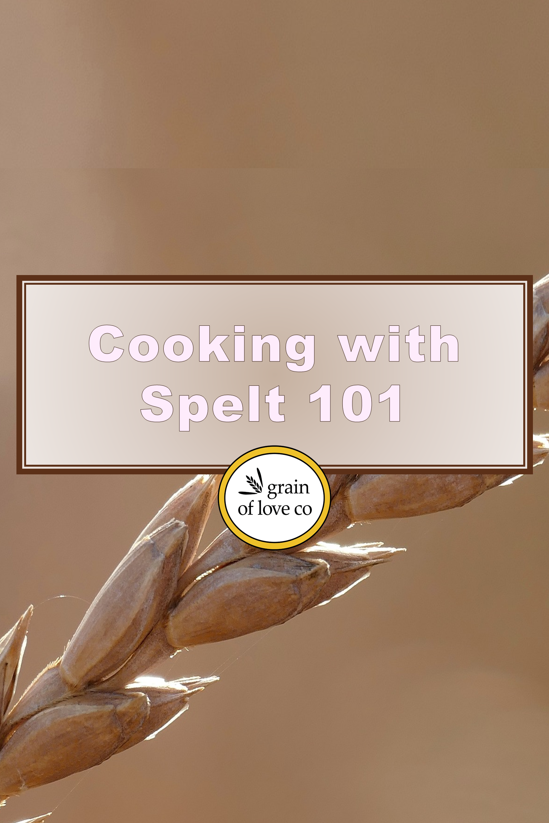 Cooking with Spelt 101 - grain of love co